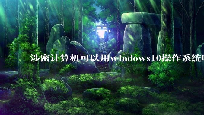 涉密计算机可以用windows10操作系统吗?