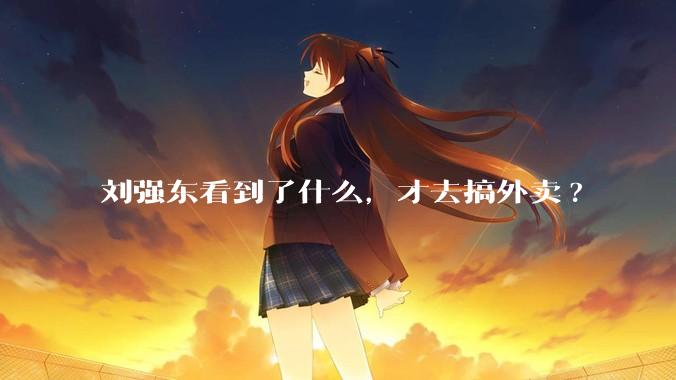 刘强东看到了什么，才去搞外卖?