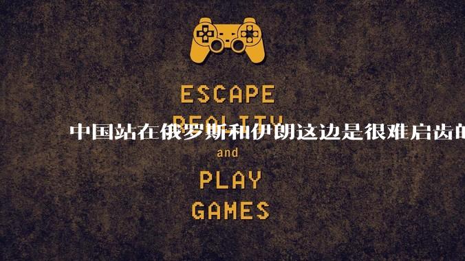 中国站在俄罗斯和伊朗这边是很难启齿的事吗？