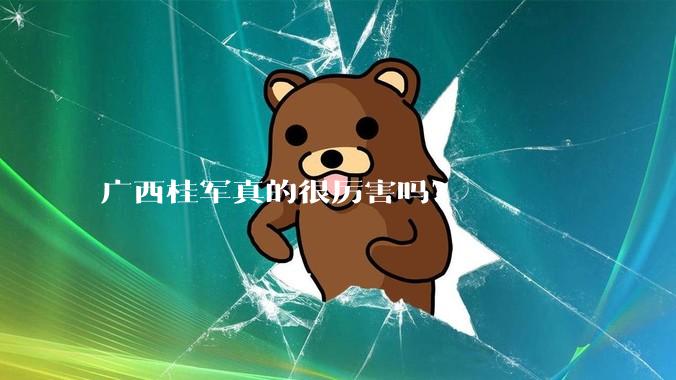 广西桂军真的很厉害吗？