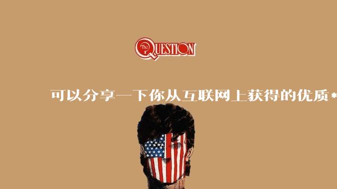 可以分享一下你从互联网上获得的优质***吗?