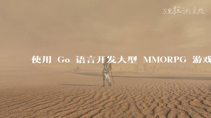 使用 Go 语言开发大型 MMORPG 游戏服务器怎么样？