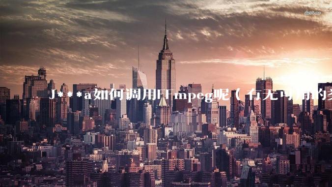 J***a如何调用FFmpeg呢（有无可用的类库）？