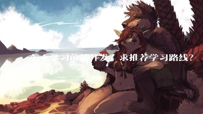 怎么学习前端开发？求推荐学习路线？